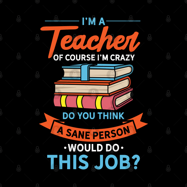 I'm A Teacher Of Course I'm Crazy by maxdax