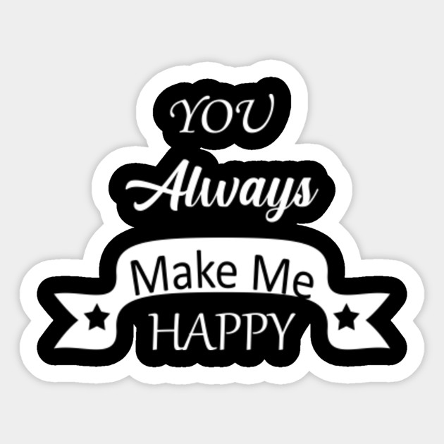 You Always Make Me Happy Always Happy Sticker Teepublic