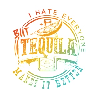 I Hate Everyone But Tequila Makes It Better T-Shirt