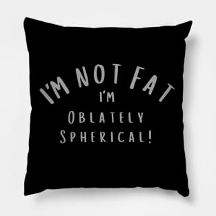 I'm not Fat. I'm Oblately Spherical Pillow