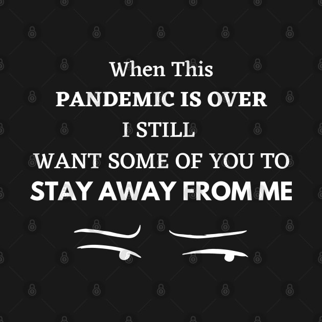 WHEN THIS PANDEMIC IS OVER, I STILL WANT SOME OF YOU TO STAY AWAY FROM ME by Tokoku Design