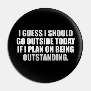 I guess I should go outside today if I plan on being outstanding Pin