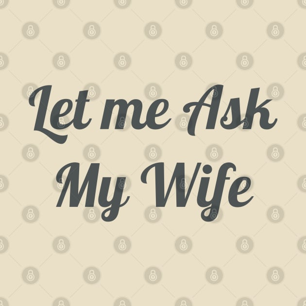 Mens Let Me Ask My Wife - Funny Husband by YuriArt