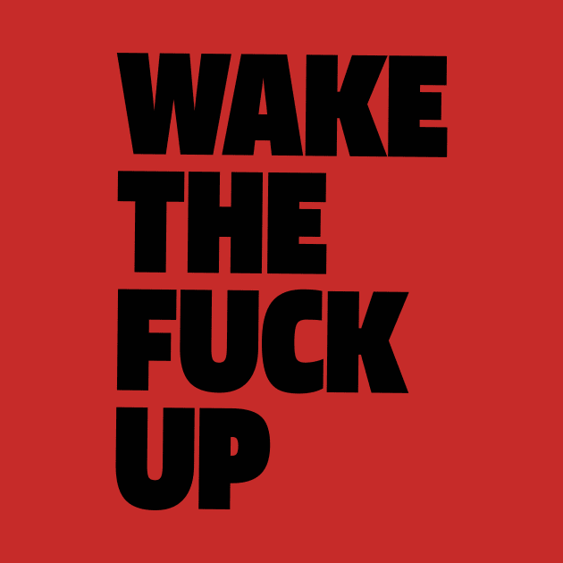 WAKE THE FUCK UP by mryetee