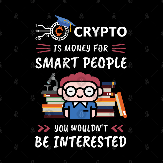 Crypto Is Money for Smart People, You Wouldn't Be Interested. Funny design for cryptocurrency fans. by NuttyShirt