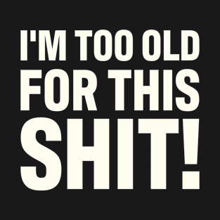 I'm too old for this shit T-Shirt