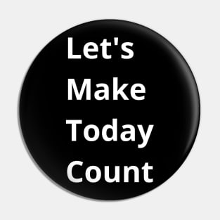 Let's Make Today Count Pin