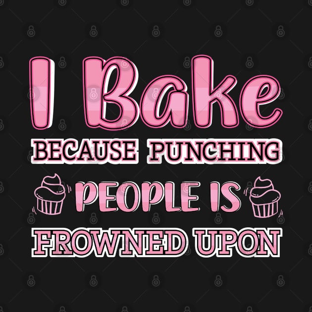 I Bake Because Punching People Is Frowned Upon Baking Chef by Pizzan