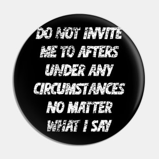 Do not invite me to afters under any circumstances no matter what i say Pin