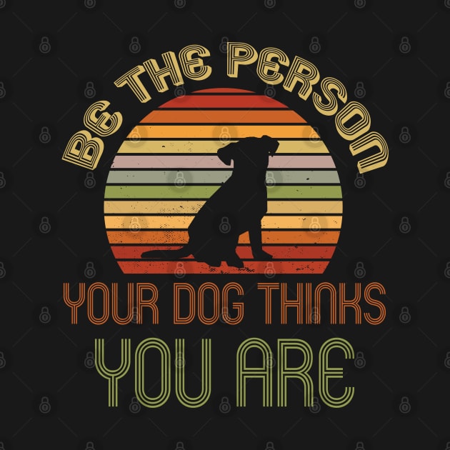 Be The Person Your Dog Thinks You Are by TeddyTees