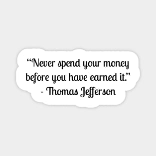 “Never spend your money before you have earned it.” - Thomas Jefferson Magnet