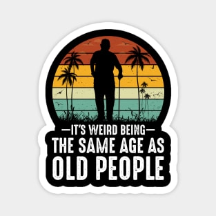 It's Weird Being The Same Age As Old People Magnet