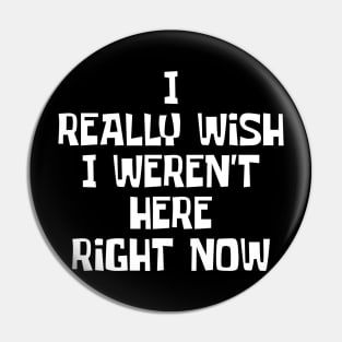 I Really Wish I Weren't Here Right Now Pin