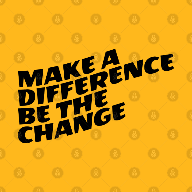 Make A Difference Be The Change by Texevod