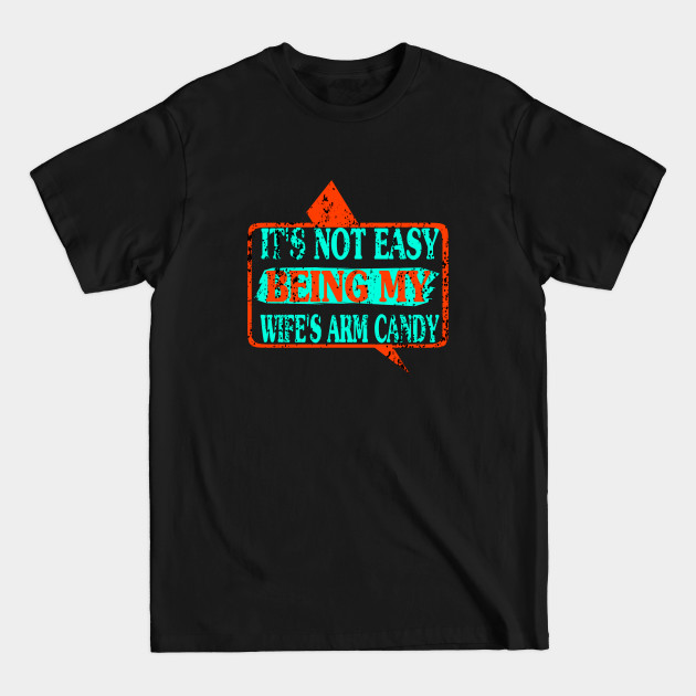 Discover It's Not Easy Being My Wife's Arm Candy - Its Not Easy Being My Wifes Arm Candy - T-Shirt