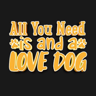 All You Need Is And A Love Dog T-Shirt