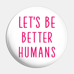 Let's be better humans Pin