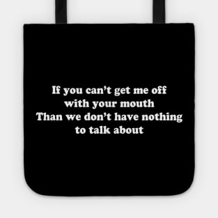 If you can’t get me off with your mouth Than we don’t have nothing to talk about Tote