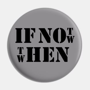 IF NOT NOW THEN WHEN Pin