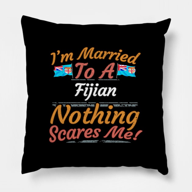 I'm Married To A Fijian Nothing Scares Me - Gift for Fijian From Fiji Oceania,Melanesia, Pillow by Country Flags