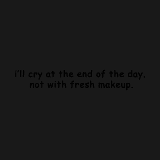 i'll cry at the end of the day. not with fresh makeup T-Shirt