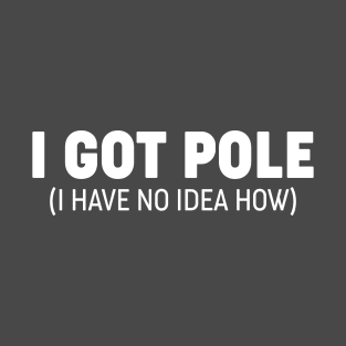 I Got Pole - I Have No Idea How - Funny Sim Racing Design T-Shirt