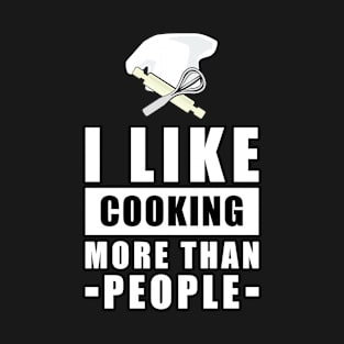 I Like Cooking More Than People - Funny Quote T-Shirt