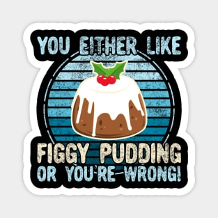 You Either Like Figgy Pudding Or You're Wrong! Magnet