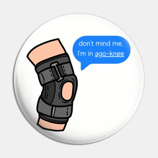 don't mind me, I'm in ago-knee. (my knee hurts) Pin