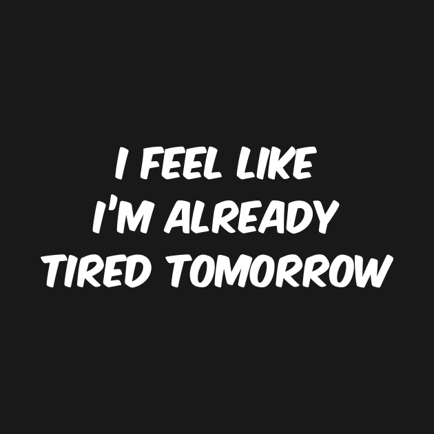 I Feel Like I'm Already Tired Tomorrow by YiannisTees