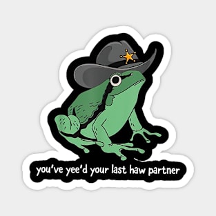 You've Yee'd Your Last Haw Partner Frog Funny Meme Magnet