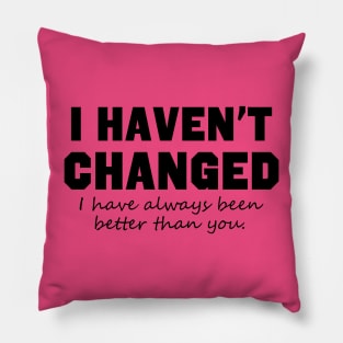 I Haven't Changed I Have Always Been Better Than You Pillow