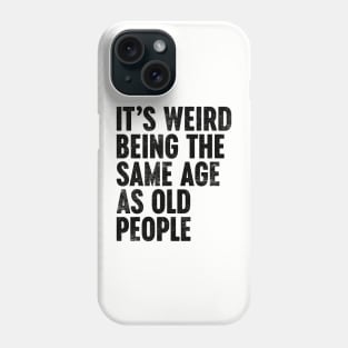 IT'S WEIRD BEING THE SAME AGE AS OLD PEOPLE FUNNY Phone Case