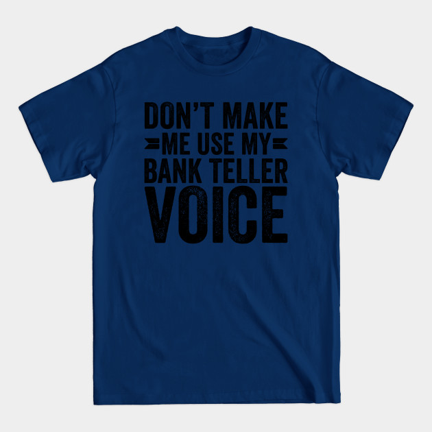 Disover Don't Make Me Use My Bank Teller Voice - Coworker Gifts - T-Shirt