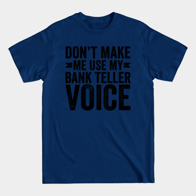 Discover Don't Make Me Use My Bank Teller Voice - Coworker Gifts - T-Shirt