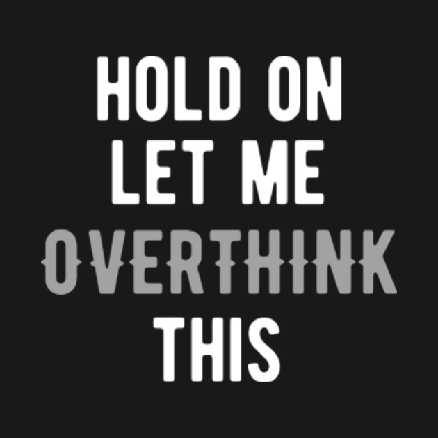 Hold on let me overthink this Overthinker TShirt TeePublic