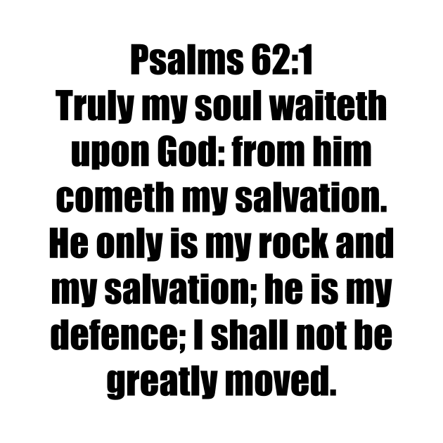 Psalm 62:1-2 King James Version 62 Truly my soul waiteth upon God: from him cometh my salvation. 2 He only is my rock and my salvation; he is my defence; I shall not be greatly moved. by Holy Bible Verses