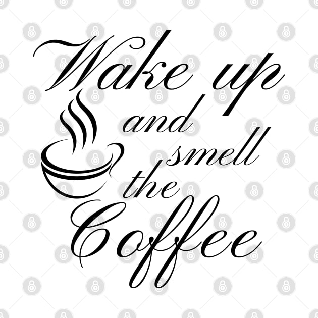 Wake Up And Smell The Coffee. Funny Coffee Lover Quote. Cant do Mornings without Coffee then this is the design for you. by That Cheeky Tee