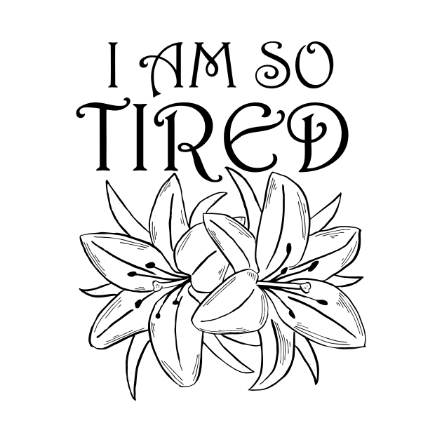 I Am So Tired (flowers) by Katherine Montalto