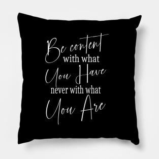 Be content with what you have, never with what you are Pillow