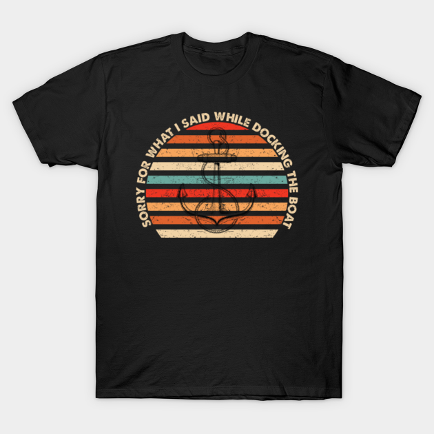 Discover Sorry For What I Said While Docking The Boat - Sorry For What I Said While Docking The - T-Shirt