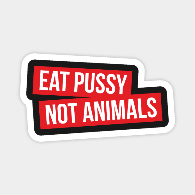 Eat Pussy Not Animals Magnet by BedRockDesign