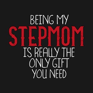 Being My Stepmom Is Really The Only Gift You Need - Love You Stepmom gift - Funny gift for Stepmom, best Stepmom gifts, Stepmom christmas gift.. T-Shirt