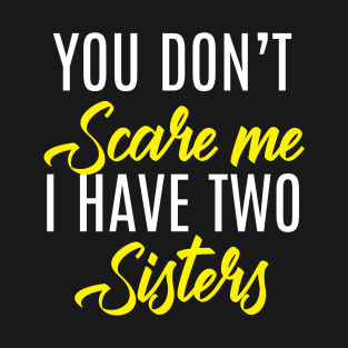 You Don't Scare Me I Have Two Sisters - Funny Quote Fathers Day T-Shirt