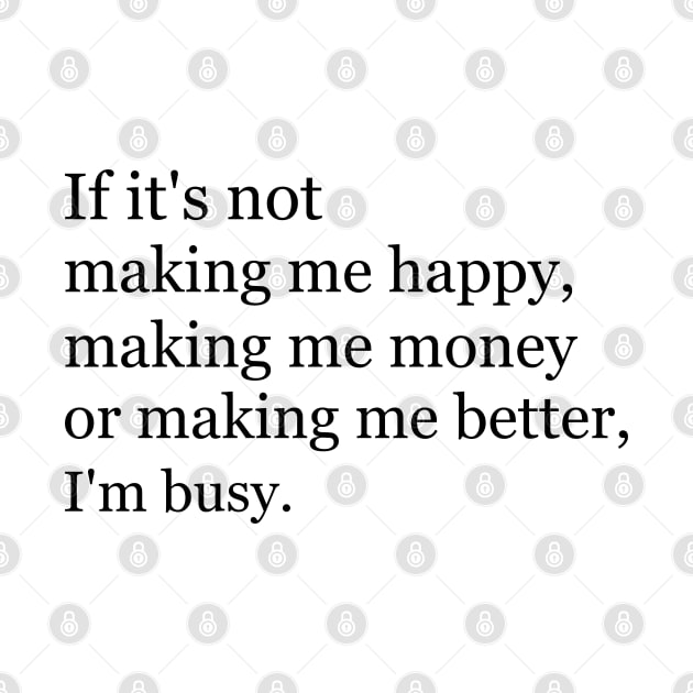 If it's not making me happy, making me money or making me better, I'm busy. by Jackson Williams