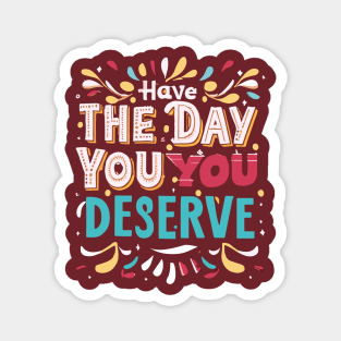 Have the day you deserve Magnet