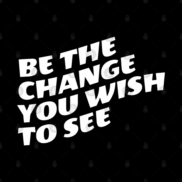 Be The Change You Wish To See by Texevod