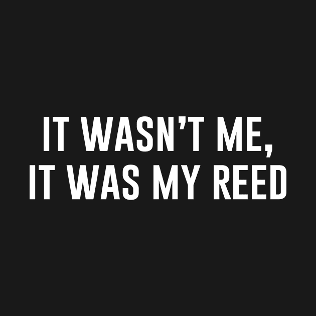 It Wasn't Me It Was My Reed by produdesign