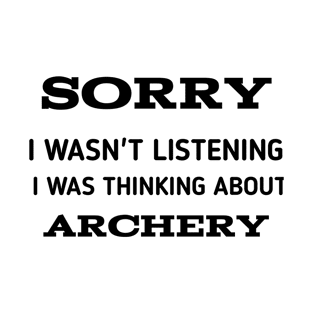 SORRY I WASN'T LISTENING I WAS THINKING ABOUT ARCHERY T-Shirt