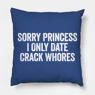 Sorry Princess I Only Date Crack Whores White Pillow